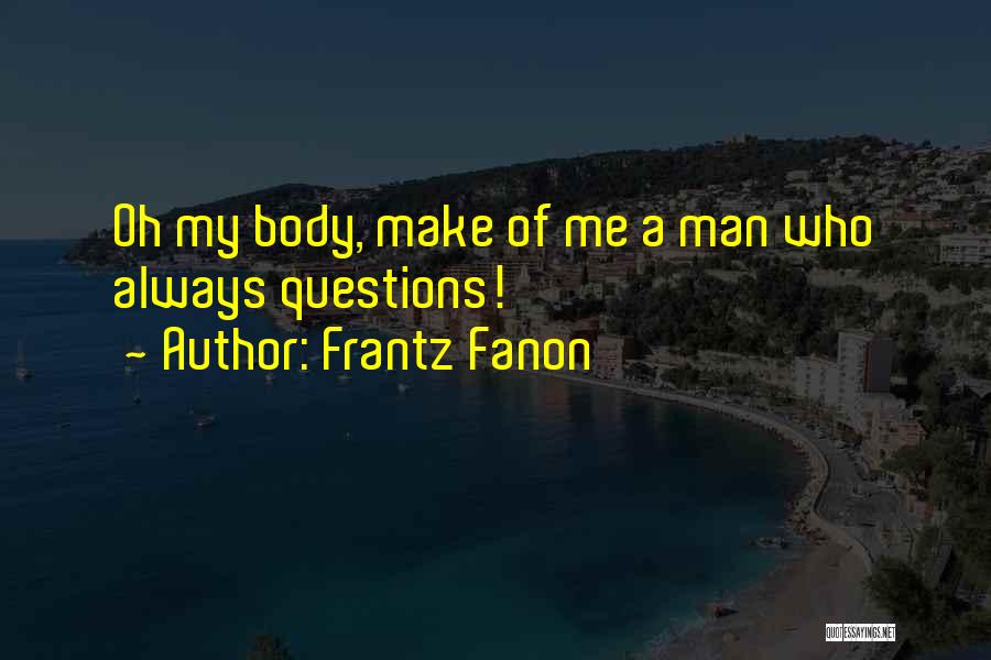 Frantz Fanon Quotes: Oh My Body, Make Of Me A Man Who Always Questions!