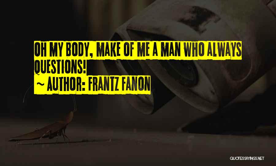 Frantz Fanon Quotes: Oh My Body, Make Of Me A Man Who Always Questions!