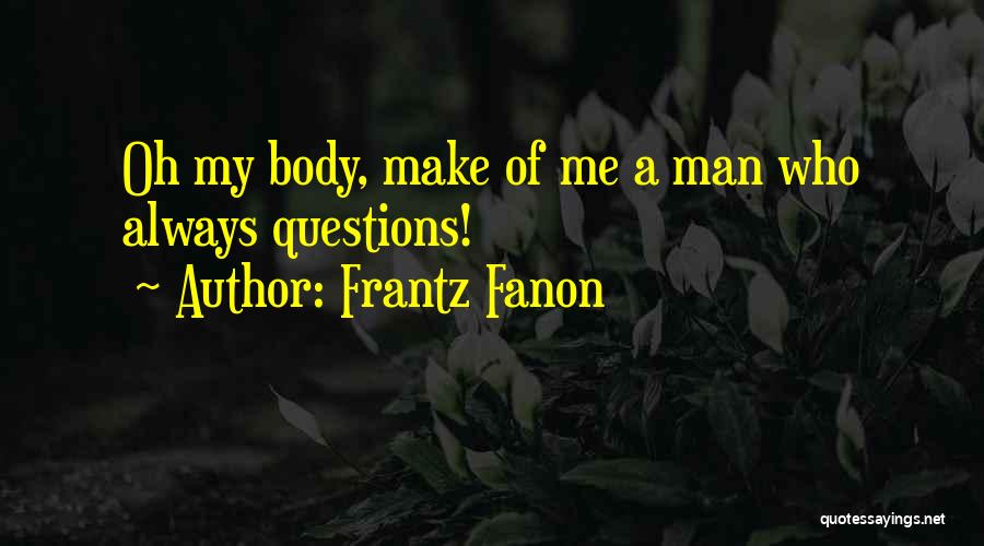 Frantz Fanon Quotes: Oh My Body, Make Of Me A Man Who Always Questions!