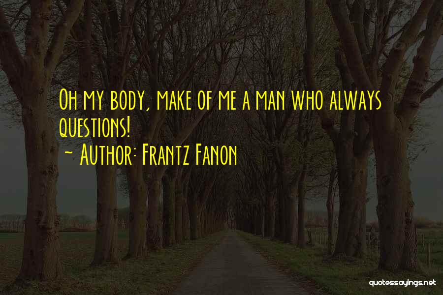 Frantz Fanon Quotes: Oh My Body, Make Of Me A Man Who Always Questions!