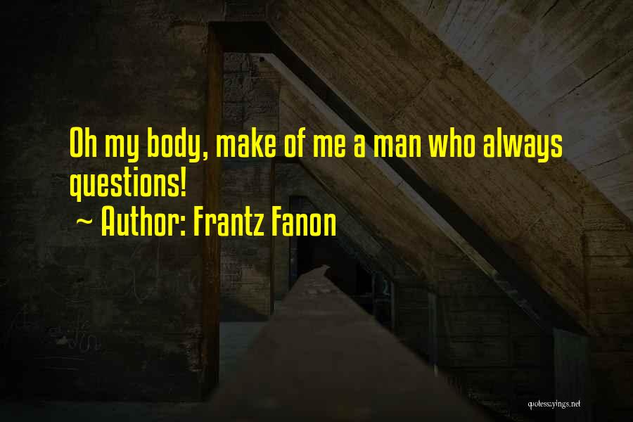 Frantz Fanon Quotes: Oh My Body, Make Of Me A Man Who Always Questions!