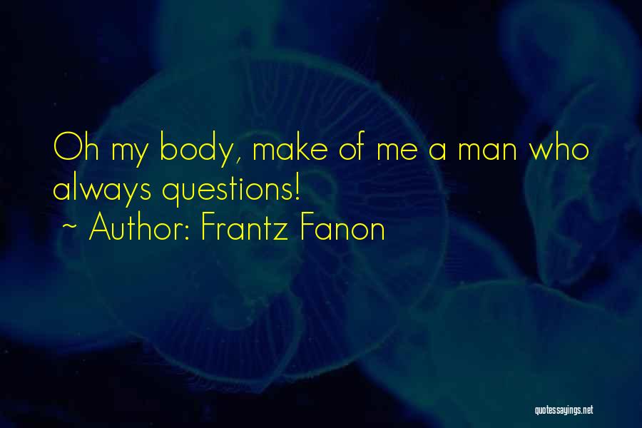 Frantz Fanon Quotes: Oh My Body, Make Of Me A Man Who Always Questions!