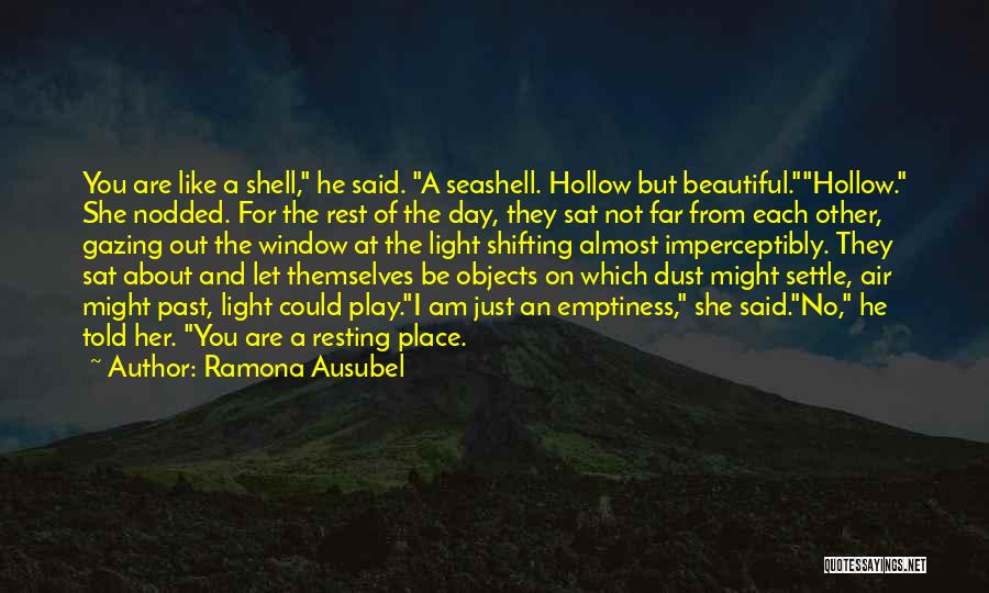 Ramona Ausubel Quotes: You Are Like A Shell, He Said. A Seashell. Hollow But Beautiful.hollow. She Nodded. For The Rest Of The Day,