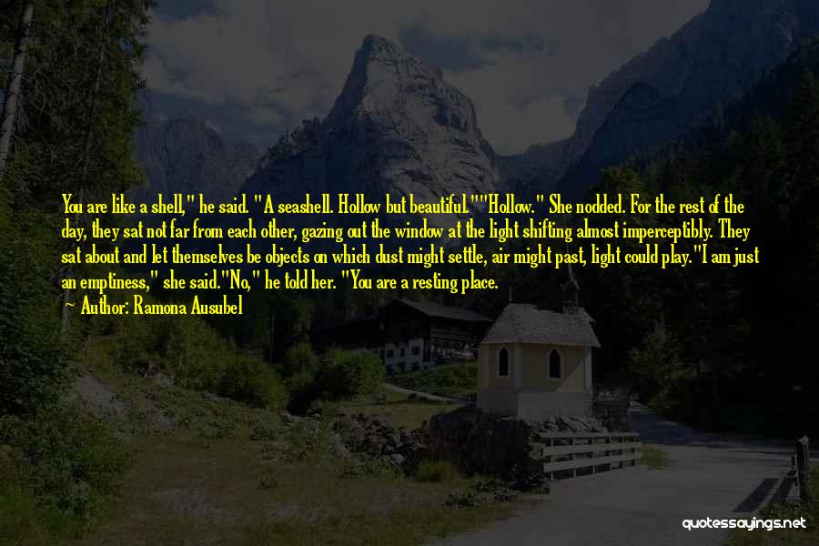 Ramona Ausubel Quotes: You Are Like A Shell, He Said. A Seashell. Hollow But Beautiful.hollow. She Nodded. For The Rest Of The Day,