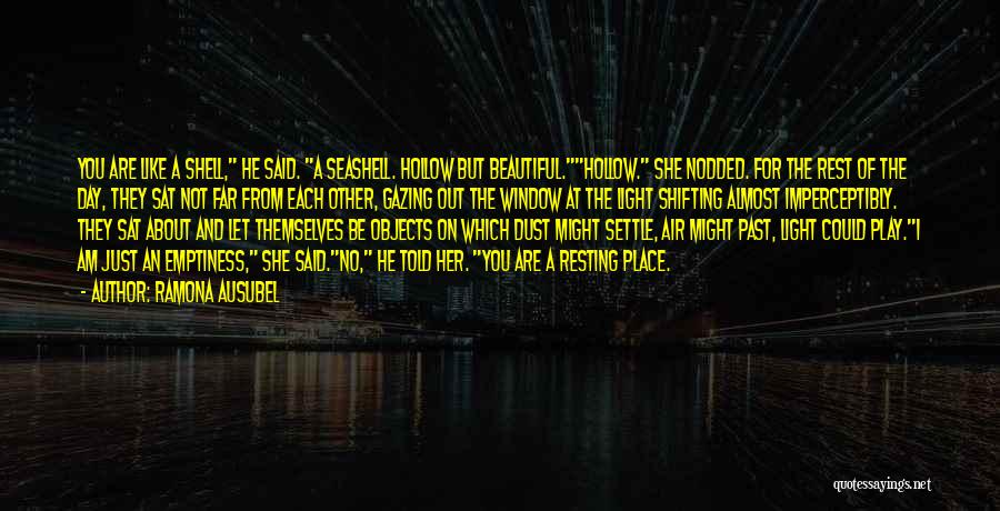 Ramona Ausubel Quotes: You Are Like A Shell, He Said. A Seashell. Hollow But Beautiful.hollow. She Nodded. For The Rest Of The Day,