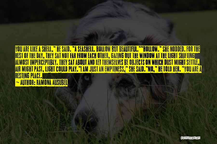 Ramona Ausubel Quotes: You Are Like A Shell, He Said. A Seashell. Hollow But Beautiful.hollow. She Nodded. For The Rest Of The Day,