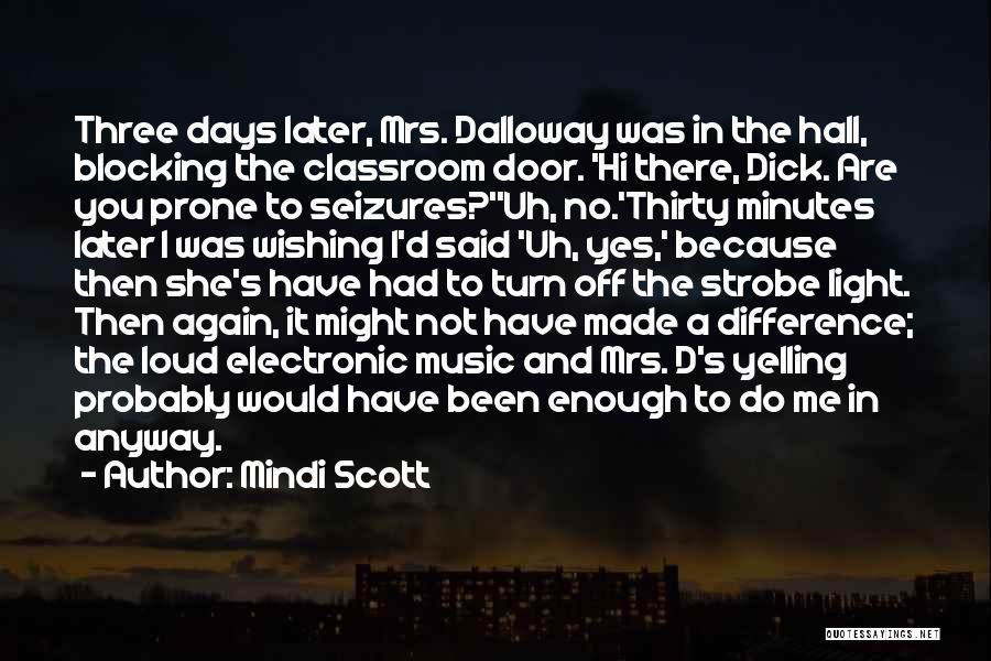 Mindi Scott Quotes: Three Days Later, Mrs. Dalloway Was In The Hall, Blocking The Classroom Door. 'hi There, Dick. Are You Prone To