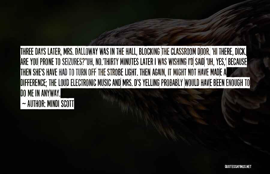 Mindi Scott Quotes: Three Days Later, Mrs. Dalloway Was In The Hall, Blocking The Classroom Door. 'hi There, Dick. Are You Prone To