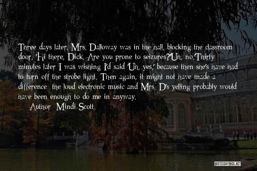 Mindi Scott Quotes: Three Days Later, Mrs. Dalloway Was In The Hall, Blocking The Classroom Door. 'hi There, Dick. Are You Prone To