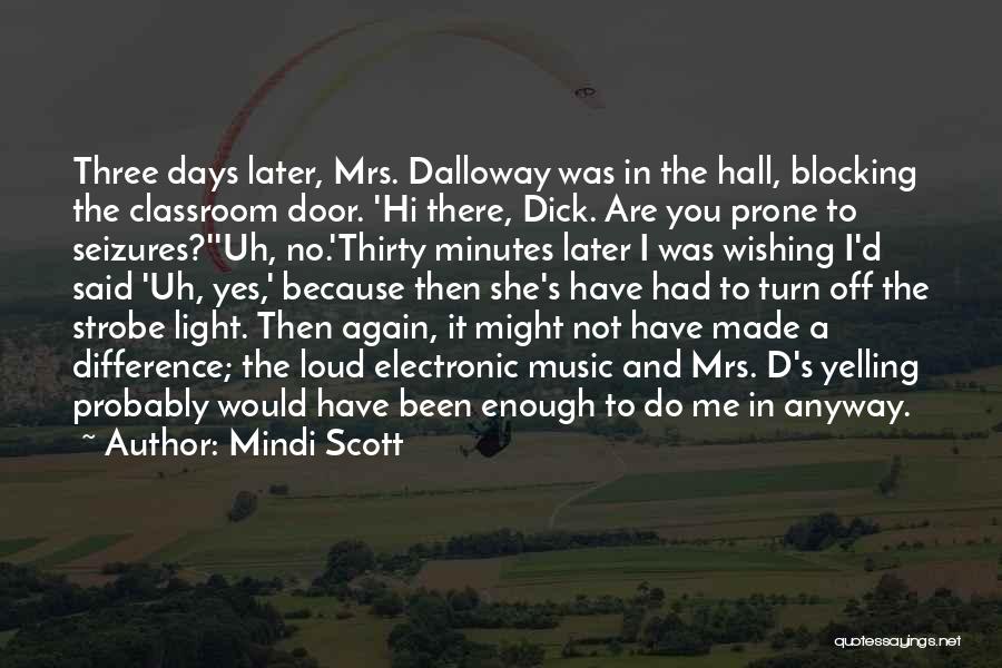 Mindi Scott Quotes: Three Days Later, Mrs. Dalloway Was In The Hall, Blocking The Classroom Door. 'hi There, Dick. Are You Prone To