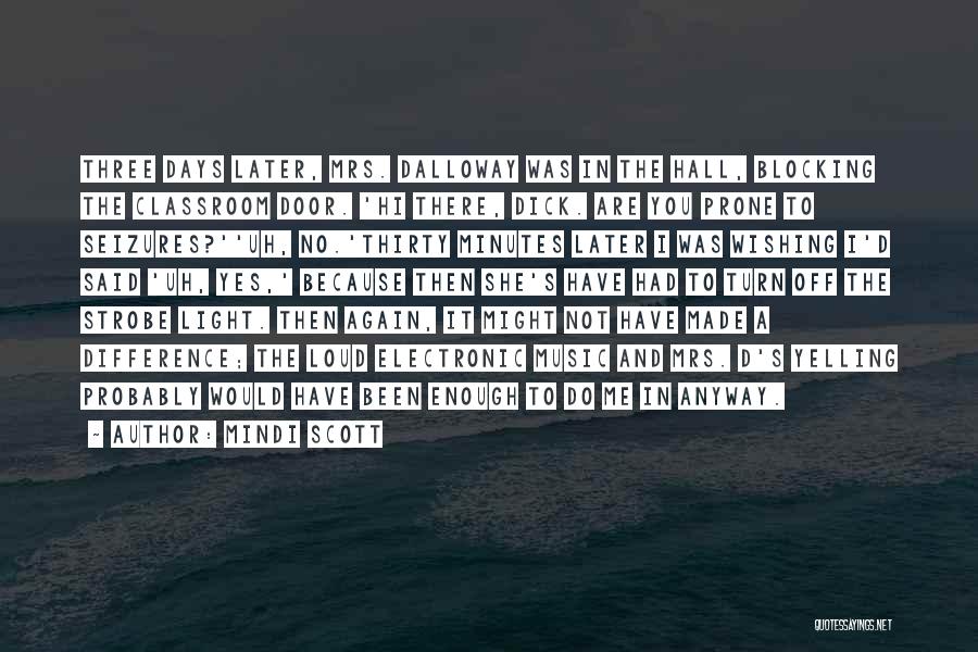 Mindi Scott Quotes: Three Days Later, Mrs. Dalloway Was In The Hall, Blocking The Classroom Door. 'hi There, Dick. Are You Prone To