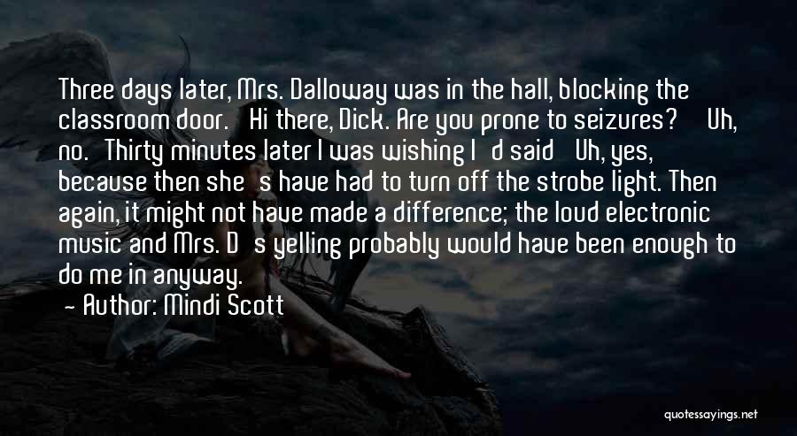 Mindi Scott Quotes: Three Days Later, Mrs. Dalloway Was In The Hall, Blocking The Classroom Door. 'hi There, Dick. Are You Prone To