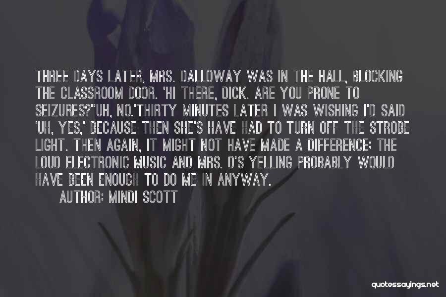 Mindi Scott Quotes: Three Days Later, Mrs. Dalloway Was In The Hall, Blocking The Classroom Door. 'hi There, Dick. Are You Prone To