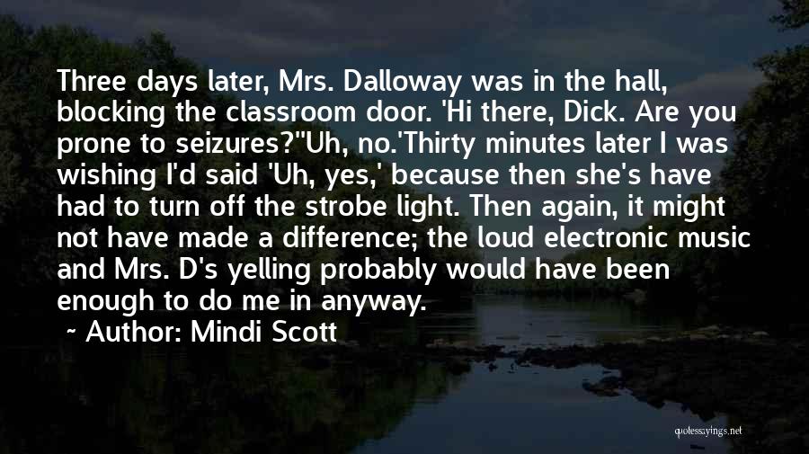 Mindi Scott Quotes: Three Days Later, Mrs. Dalloway Was In The Hall, Blocking The Classroom Door. 'hi There, Dick. Are You Prone To