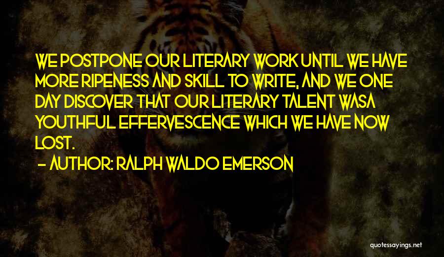 Ralph Waldo Emerson Quotes: We Postpone Our Literary Work Until We Have More Ripeness And Skill To Write, And We One Day Discover That