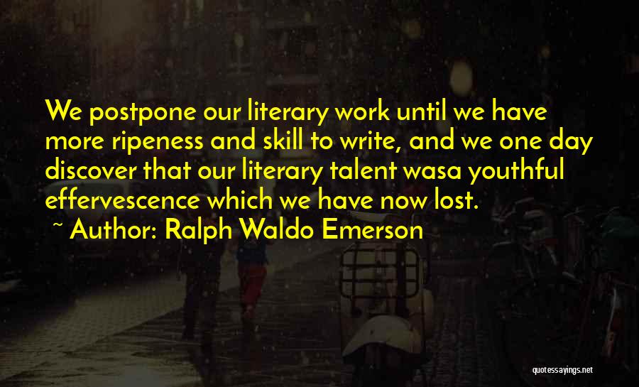 Ralph Waldo Emerson Quotes: We Postpone Our Literary Work Until We Have More Ripeness And Skill To Write, And We One Day Discover That