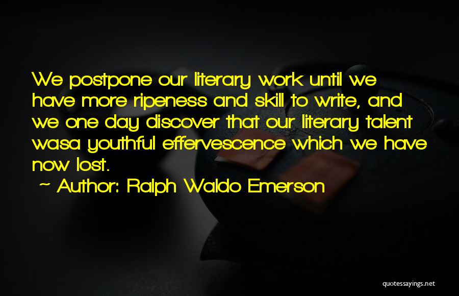 Ralph Waldo Emerson Quotes: We Postpone Our Literary Work Until We Have More Ripeness And Skill To Write, And We One Day Discover That