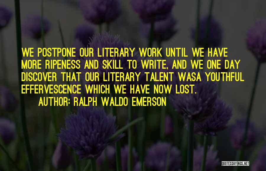 Ralph Waldo Emerson Quotes: We Postpone Our Literary Work Until We Have More Ripeness And Skill To Write, And We One Day Discover That