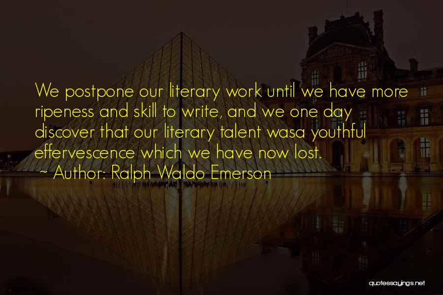 Ralph Waldo Emerson Quotes: We Postpone Our Literary Work Until We Have More Ripeness And Skill To Write, And We One Day Discover That