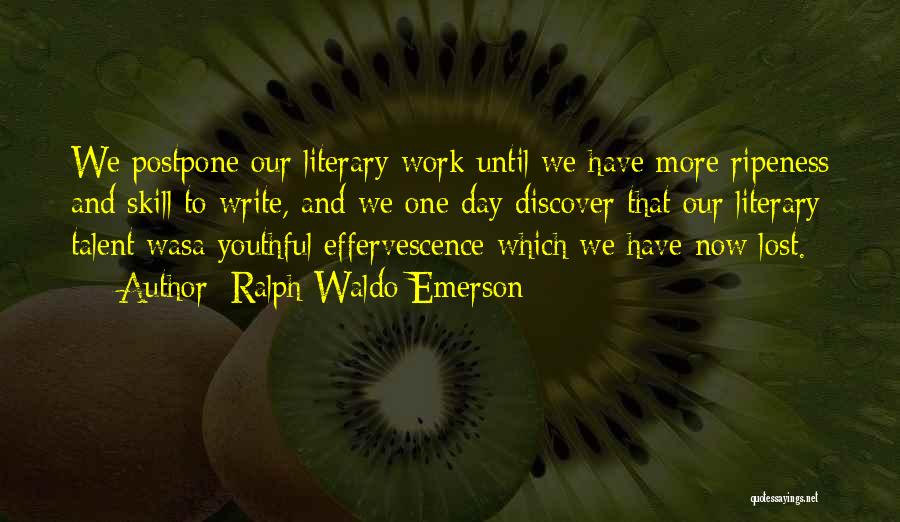 Ralph Waldo Emerson Quotes: We Postpone Our Literary Work Until We Have More Ripeness And Skill To Write, And We One Day Discover That