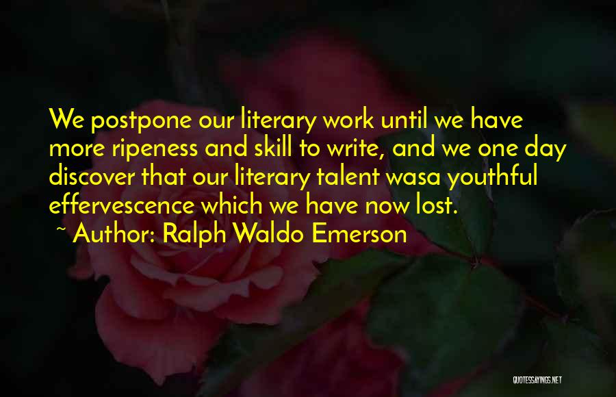 Ralph Waldo Emerson Quotes: We Postpone Our Literary Work Until We Have More Ripeness And Skill To Write, And We One Day Discover That