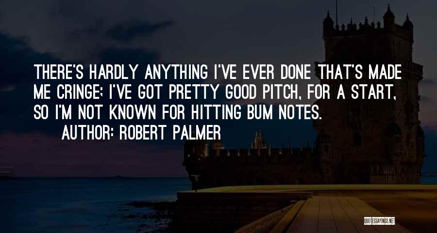 Robert Palmer Quotes: There's Hardly Anything I've Ever Done That's Made Me Cringe; I've Got Pretty Good Pitch, For A Start, So I'm