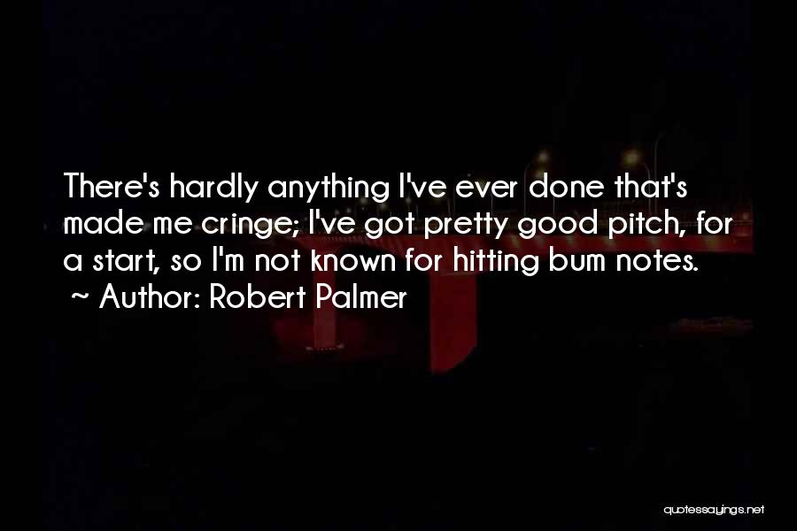 Robert Palmer Quotes: There's Hardly Anything I've Ever Done That's Made Me Cringe; I've Got Pretty Good Pitch, For A Start, So I'm