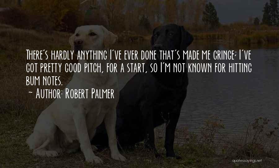 Robert Palmer Quotes: There's Hardly Anything I've Ever Done That's Made Me Cringe; I've Got Pretty Good Pitch, For A Start, So I'm