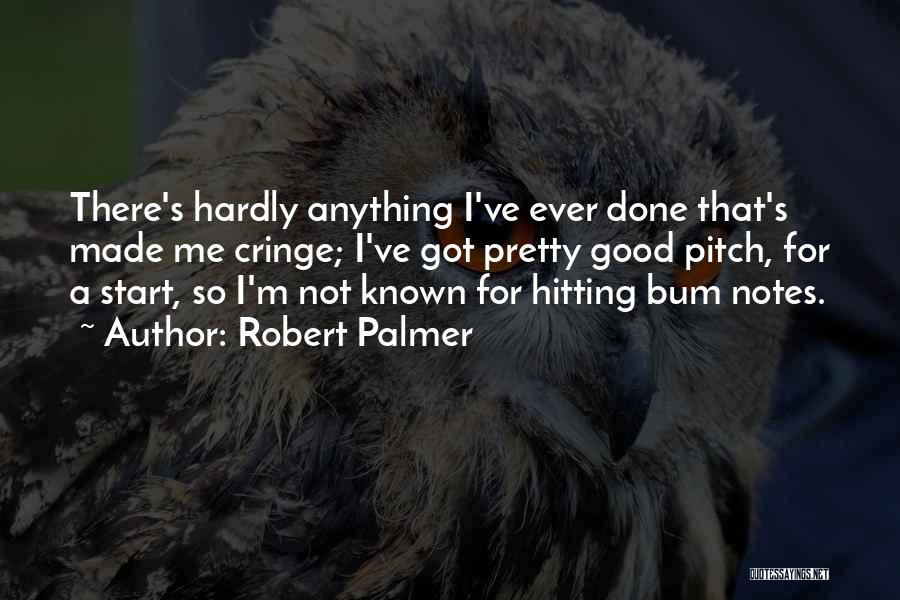 Robert Palmer Quotes: There's Hardly Anything I've Ever Done That's Made Me Cringe; I've Got Pretty Good Pitch, For A Start, So I'm