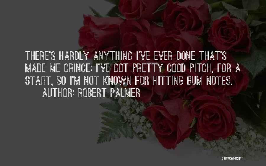 Robert Palmer Quotes: There's Hardly Anything I've Ever Done That's Made Me Cringe; I've Got Pretty Good Pitch, For A Start, So I'm