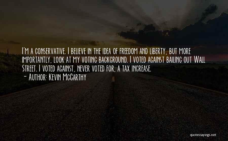 Kevin McCarthy Quotes: I'm A Conservative. I Believe In The Idea Of Freedom And Liberty, But More Importantly, Look At My Voting Background.