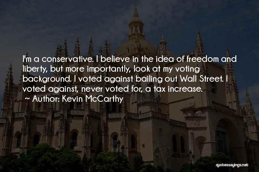 Kevin McCarthy Quotes: I'm A Conservative. I Believe In The Idea Of Freedom And Liberty, But More Importantly, Look At My Voting Background.