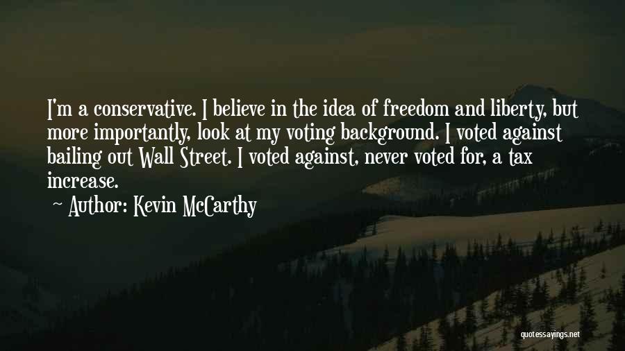 Kevin McCarthy Quotes: I'm A Conservative. I Believe In The Idea Of Freedom And Liberty, But More Importantly, Look At My Voting Background.