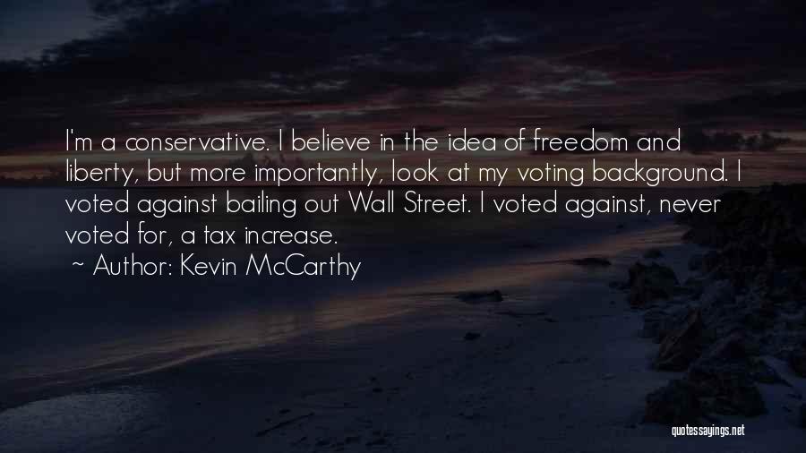 Kevin McCarthy Quotes: I'm A Conservative. I Believe In The Idea Of Freedom And Liberty, But More Importantly, Look At My Voting Background.