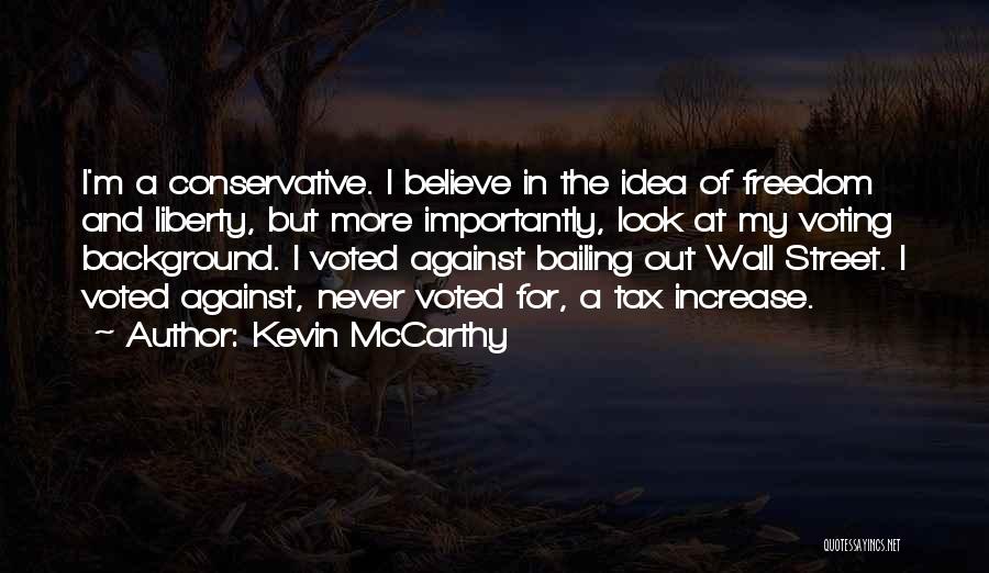 Kevin McCarthy Quotes: I'm A Conservative. I Believe In The Idea Of Freedom And Liberty, But More Importantly, Look At My Voting Background.