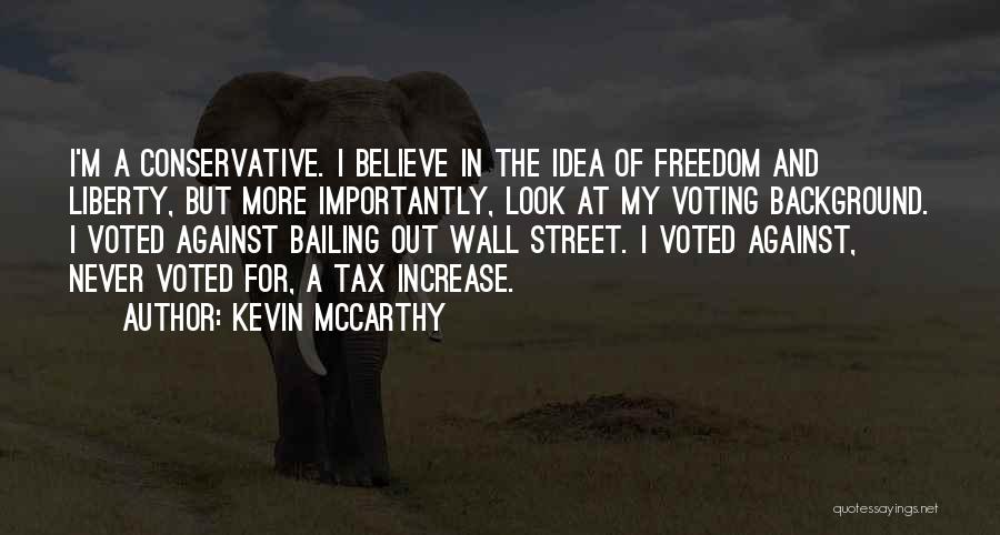 Kevin McCarthy Quotes: I'm A Conservative. I Believe In The Idea Of Freedom And Liberty, But More Importantly, Look At My Voting Background.