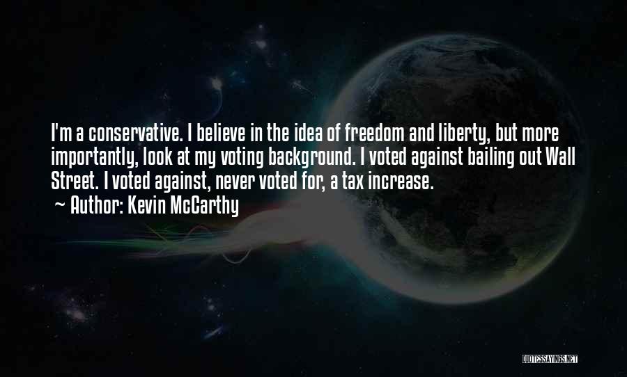 Kevin McCarthy Quotes: I'm A Conservative. I Believe In The Idea Of Freedom And Liberty, But More Importantly, Look At My Voting Background.
