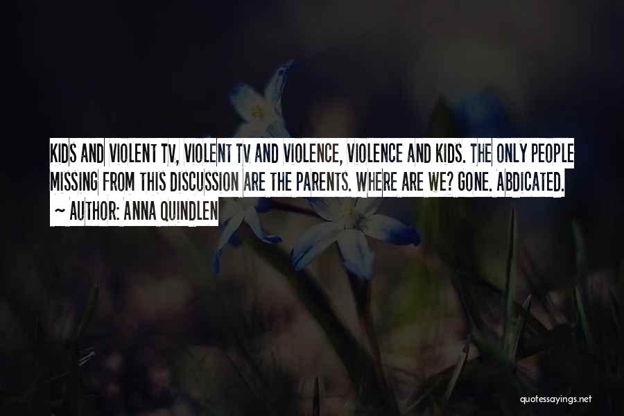 Anna Quindlen Quotes: Kids And Violent Tv, Violent Tv And Violence, Violence And Kids. The Only People Missing From This Discussion Are The