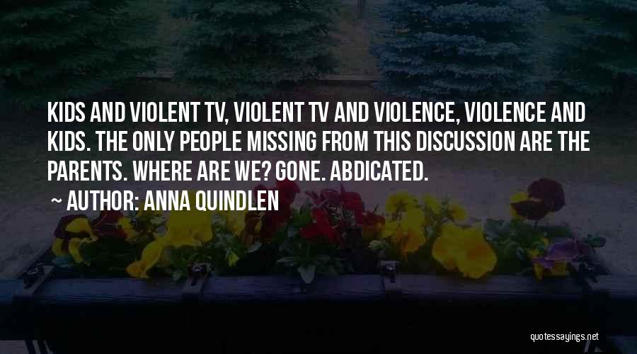 Anna Quindlen Quotes: Kids And Violent Tv, Violent Tv And Violence, Violence And Kids. The Only People Missing From This Discussion Are The