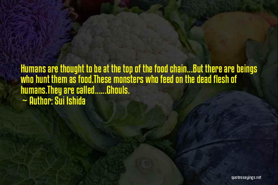 Sui Ishida Quotes: Humans Are Thought To Be At The Top Of The Food Chain...but There Are Beings Who Hunt Them As Food.these