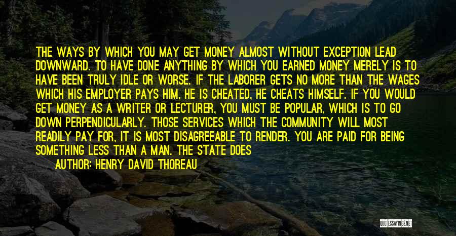 Henry David Thoreau Quotes: The Ways By Which You May Get Money Almost Without Exception Lead Downward. To Have Done Anything By Which You