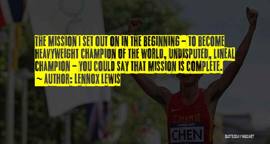 Lennox Lewis Quotes: The Mission I Set Out On In The Beginning - To Become Heavyweight Champion Of The World, Undisputed, Lineal Champion