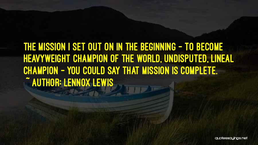 Lennox Lewis Quotes: The Mission I Set Out On In The Beginning - To Become Heavyweight Champion Of The World, Undisputed, Lineal Champion