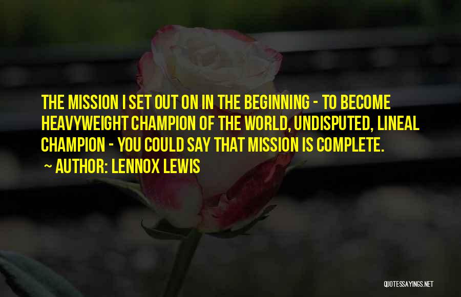 Lennox Lewis Quotes: The Mission I Set Out On In The Beginning - To Become Heavyweight Champion Of The World, Undisputed, Lineal Champion