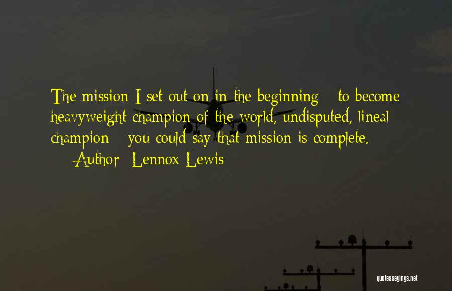 Lennox Lewis Quotes: The Mission I Set Out On In The Beginning - To Become Heavyweight Champion Of The World, Undisputed, Lineal Champion