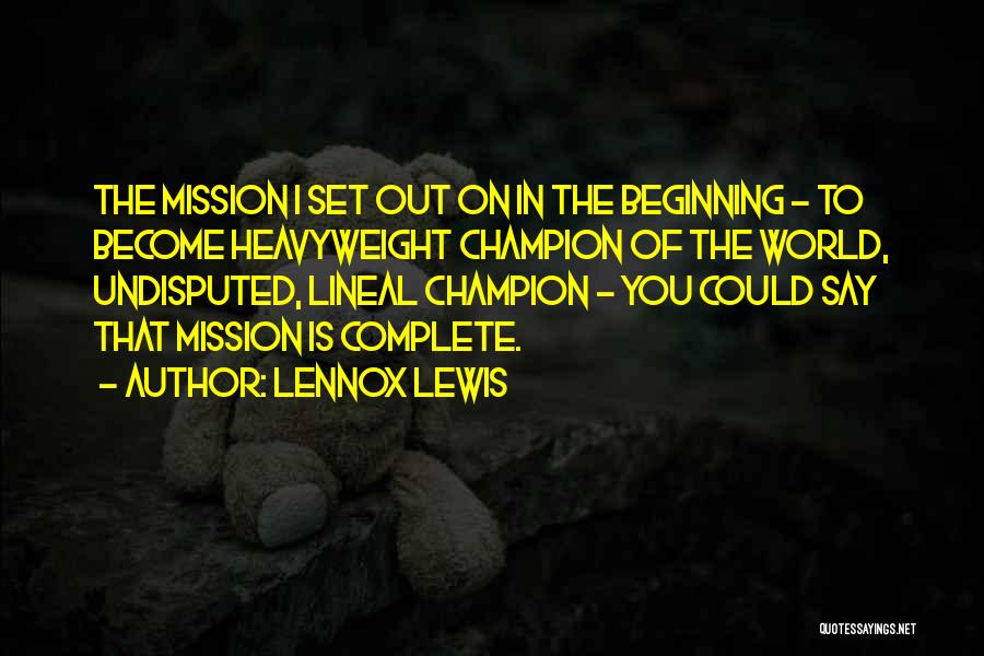 Lennox Lewis Quotes: The Mission I Set Out On In The Beginning - To Become Heavyweight Champion Of The World, Undisputed, Lineal Champion