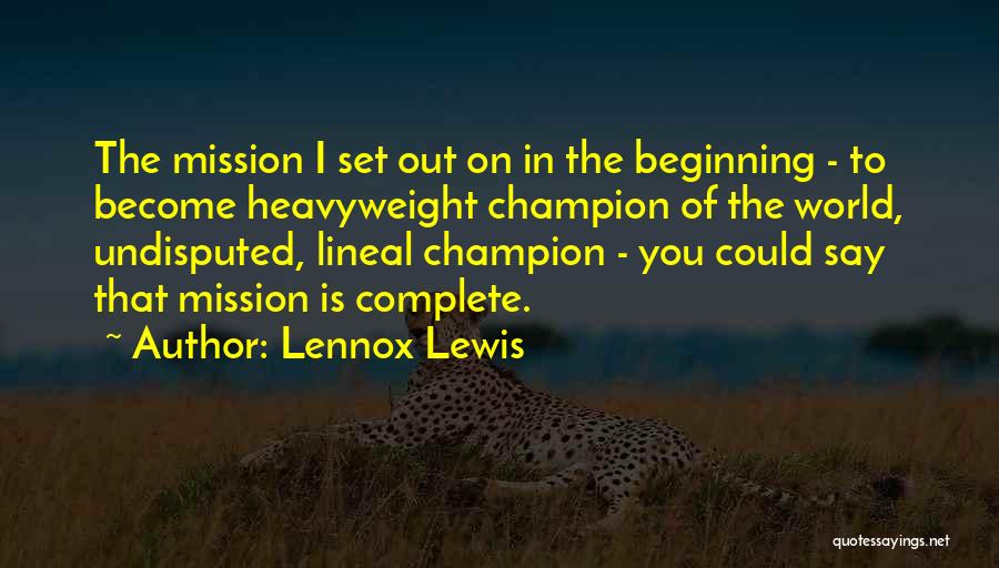 Lennox Lewis Quotes: The Mission I Set Out On In The Beginning - To Become Heavyweight Champion Of The World, Undisputed, Lineal Champion