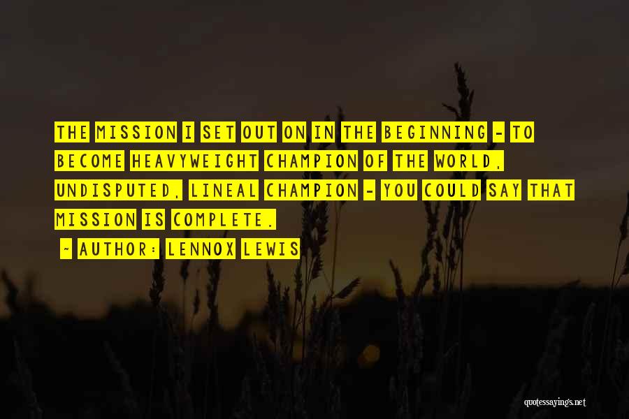 Lennox Lewis Quotes: The Mission I Set Out On In The Beginning - To Become Heavyweight Champion Of The World, Undisputed, Lineal Champion