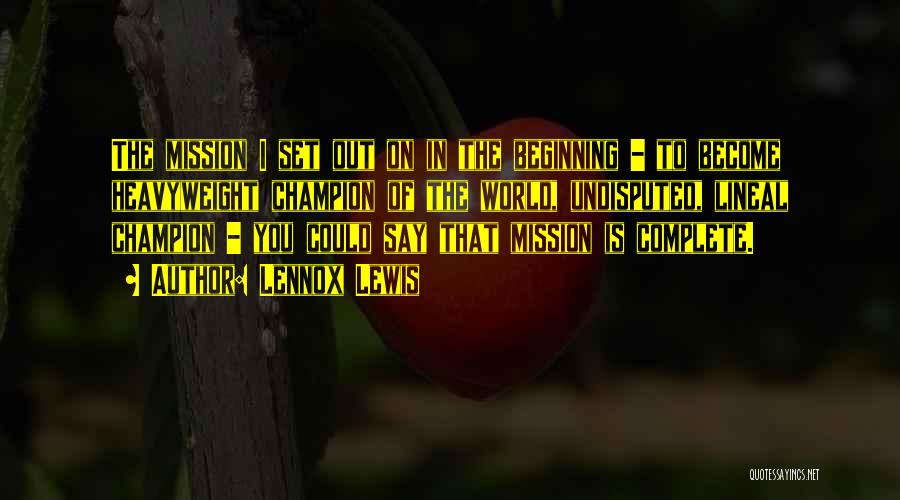 Lennox Lewis Quotes: The Mission I Set Out On In The Beginning - To Become Heavyweight Champion Of The World, Undisputed, Lineal Champion