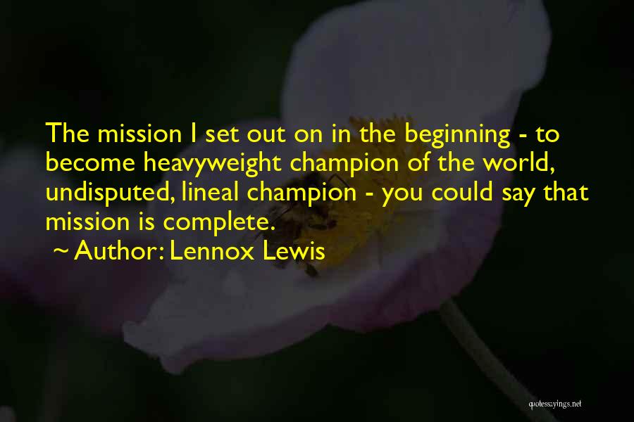 Lennox Lewis Quotes: The Mission I Set Out On In The Beginning - To Become Heavyweight Champion Of The World, Undisputed, Lineal Champion